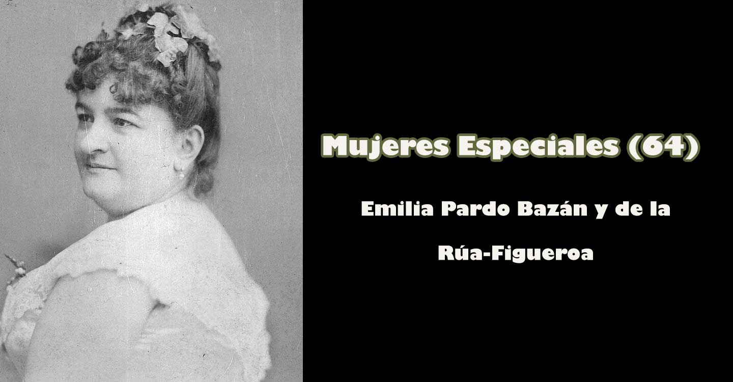 Mujeres especiales (64) : “Emilia Pardo Bazán y de la Rúa-Figueroa”