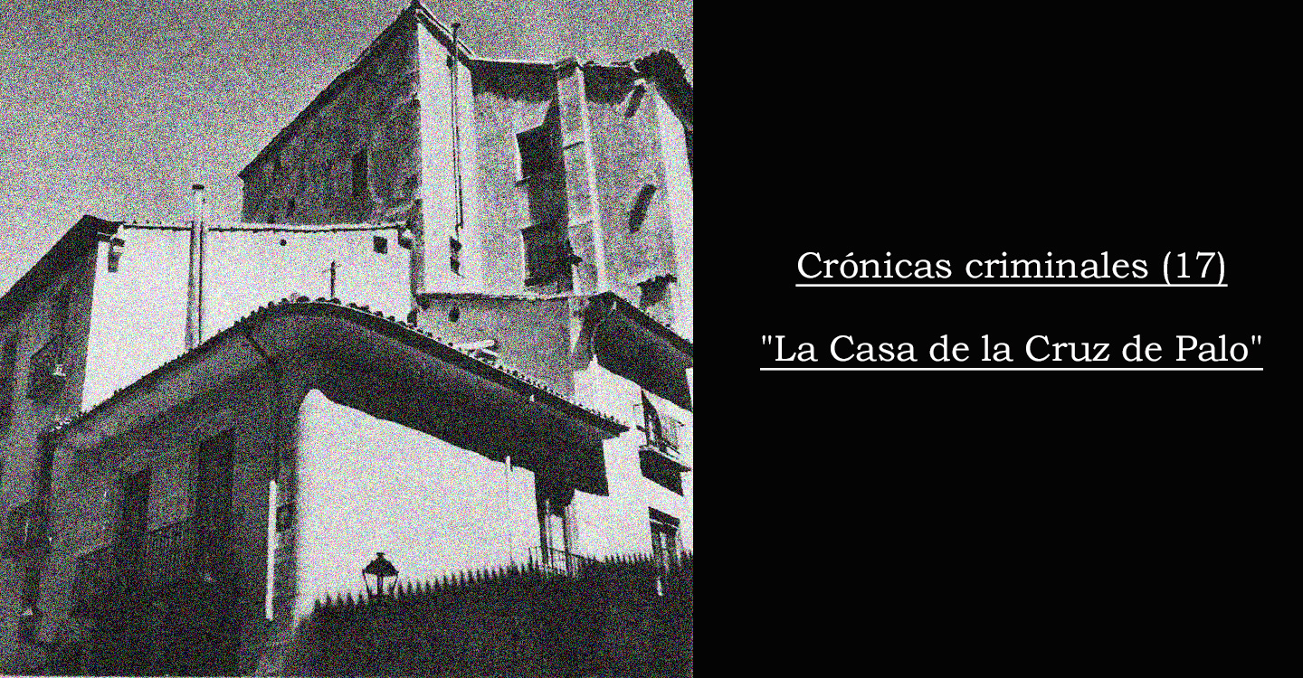 Crónicas criminales (17): La Casa de la Cruz de Palo