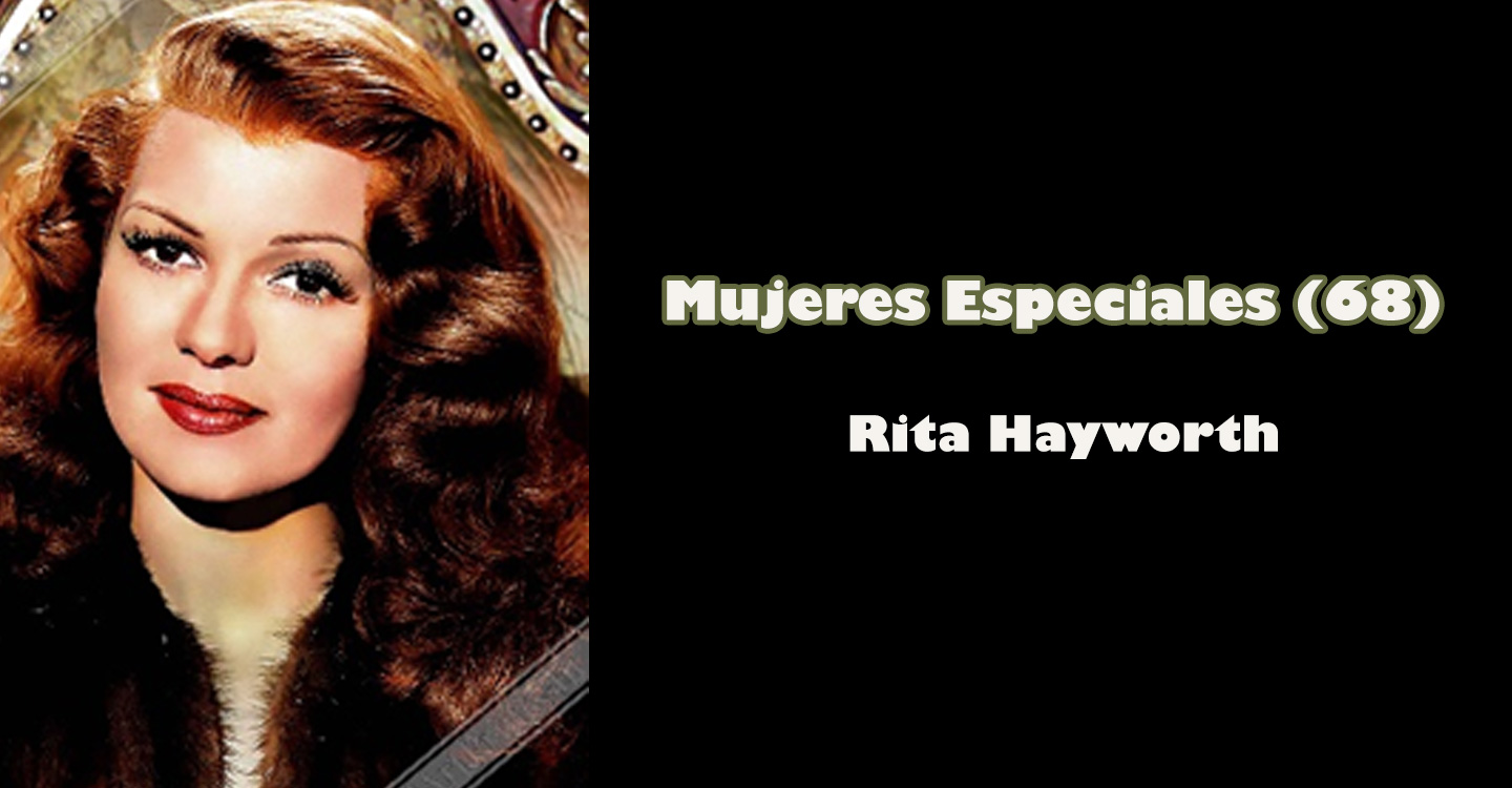 Mujeres especiales (68) : “Rita Hayworth”